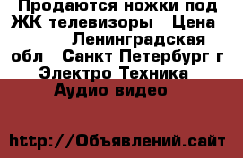 Продаются ножки под ЖК телевизоры › Цена ­ 300 - Ленинградская обл., Санкт-Петербург г. Электро-Техника » Аудио-видео   